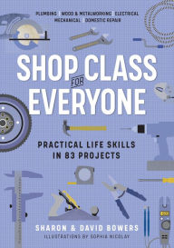 Title: Shop Class for Everyone: Practical Life Skills in 83 Projects: Plumbing · Wood & Metalwork · Electrical · Mechanical · Domestic Repair, Author: Sharon Bowers