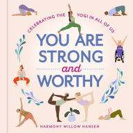 Title: You Are Strong and Worthy: Celebrating the Yogi in All of Us, Author: Harmony Willow Hansen