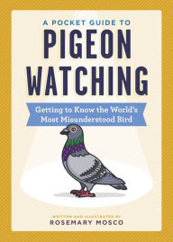 Title: A Pocket Guide to Pigeon Watching: Getting to Know the World's Most Misunderstood Bird, Author: Rosemary Mosco