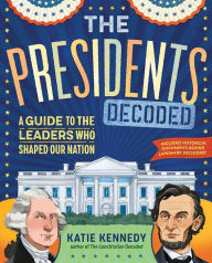 Title: The Presidents Decoded: A Guide to the Leaders Who Shaped Our Nation, Author: Katie Kennedy