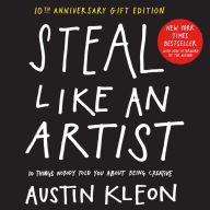 Title: Steal Like an Artist 10th Anniversary Gift Edition with a New Afterword by the Author: 10 Things Nobody Told You About Being Creative, Author: Austin Kleon