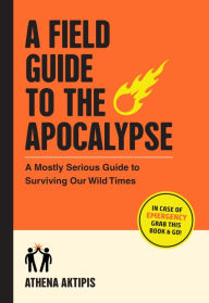 Books for download to pc A Field Guide to the Apocalypse: A Mostly Serious Guide to Surviving Our Wild Times 9781523518258 PDF ePub FB2 by Athena Aktipis (English literature)