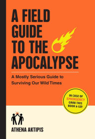 Ebook free download epub format A Field Guide to the Apocalypse: A Mostly Serious Guide to Surviving Our Wild Times