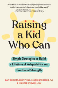 Title: Raising a Kid Who Can: Simple Strategies to Build a Lifetime of Adaptability and Emotional Strength, Author: Catherine McCarthy MD