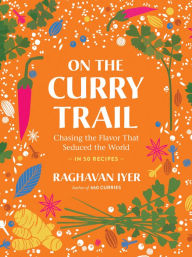 Title: On the Curry Trail: Chasing the Flavor That Seduced the World, Author: Raghavan Iyer