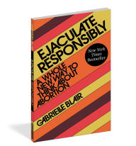 Free ebooks for android download Ejaculate Responsibly: A Whole New Way to Think About Abortion 9781523523184 English version PDF PDB ePub by Gabrielle Stanley Blair, Gabrielle Stanley Blair