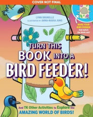 Title: Turn This Book Into a Bird Feeder!: And Over 15 Other Activities to Explore the Amazing World of Birds, Author: Lynn Brunelle