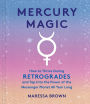 Mercury Magic: How to Thrive During Retrogrades and Tap Into the Power of the Messenger Planet All Year Long