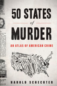 Title: 50 States of Murder: An Atlas of American Crime, Author: Harold Schechter