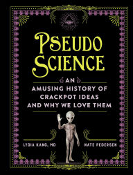 Title: Pseudoscience: An Amusing History of Crackpot Ideas and Why We Love Them, Author: Lydia Kang MD