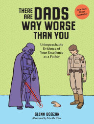 Title: There Are Dads Way Worse Than You: Unimpeachable Evidence of Your Excellence as a Father, Author: Glenn Boozan