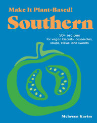 Title: Make It Plant-Based! Southern: 50+ Recipes for Vegan Biscuits, Casseroles, Soups, Stews, and Sweets, Author: Mehreen Karim