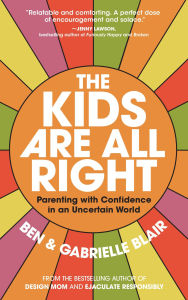 The Kids Are All Right: Parenting with Confidence in an Uncertain World