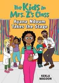 Title: The Kids in Mrs. Z's Class: Ayana Ndoum Takes the Stage, Author: Kekla Magoon