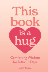 Title: This Book Is a Hug: Comforting Wisdom for Difficult Days, Author: Molly Reade