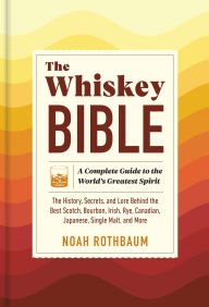 Title: The Whiskey Bible: A Complete Guide to the World's Greatest Spirit (The History, Secrets, and Lore Behind the Best Scotch, Bourbon, Irish, Rye, Canadian, Japanese, Single Malt, and More), Author: Noah Rothbaum