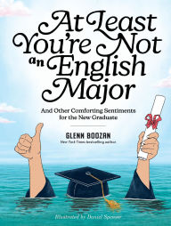 At Least You're Not an English Major: And Other Comforting Sentiments for the New Graduate