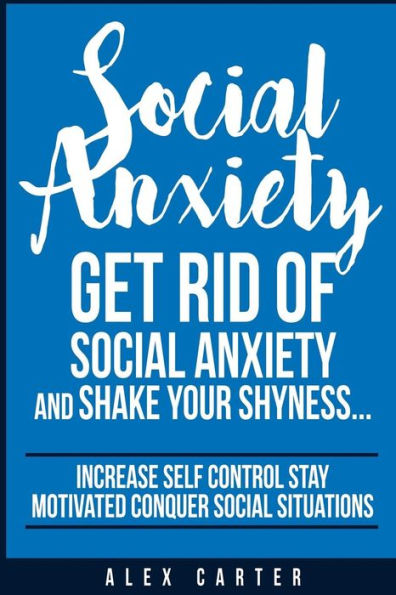 Social Anxiety: Get Rid Of Social Anxiety and Shake Your Shyness