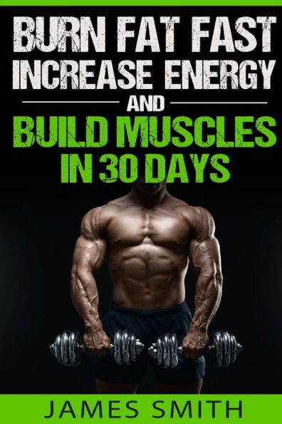 Burn Fat: Burn Fat Fast, Increase Energy, and Build Muscles in 30 Days