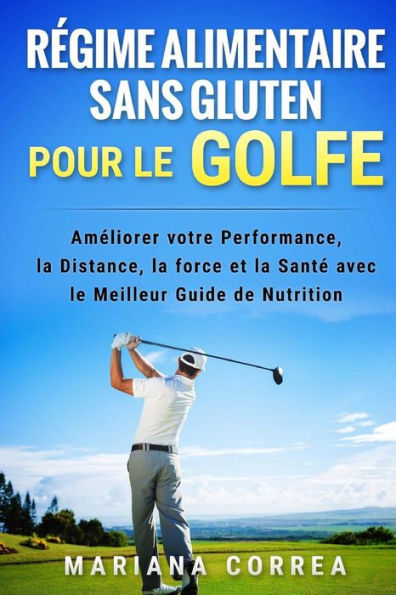 REGIME ALIMENTAIRE SANS GLUTEN POUR Le GOLFE: Ameliorer votre Performance, la Distance, la Force et la Sante avec le Meilleur Guide de Nutrition
