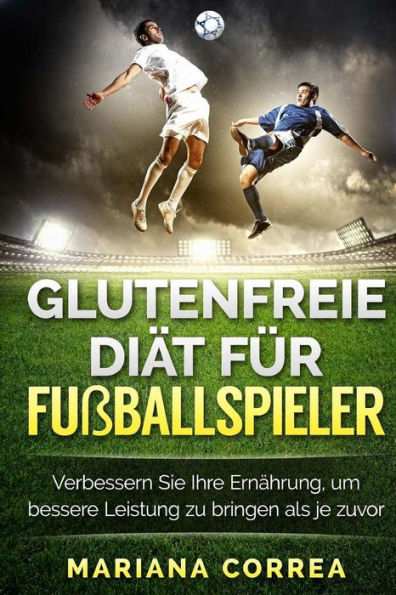GLUTENFREIE DIAT Fur FUSBALLSPIELER: Verbessern Sie Ihre Ernahrung, um bessere Leistung zu bringen als je zuvor