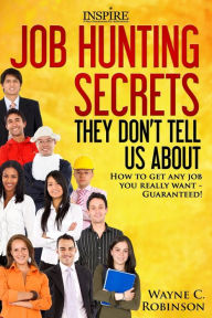 Title: Job Hunting Secrets They Don't Tell Us About: How To Get Any Job You Really Want, Author: Wayne C Robinson