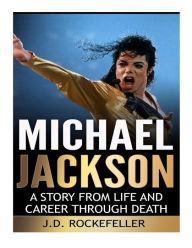 Title: Michael Jackson: A Story from Life and Career through Death, Author: J. D. Rockefeller