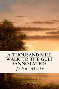 Title: A Thousand-Mile Walk to the Gulf (annotated), Author: John Muir