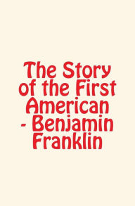 Title: The Story of the First American: Benjamin Franklin, Author: Carl Schurz