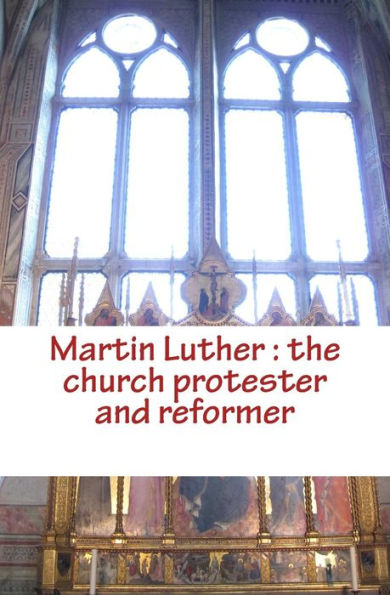 Martin Luther: the church protester and reformer