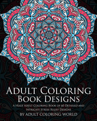 Download Adult Coloring Book Designs A Huge Adult Coloring Book Of 60 Detailed And Intricate Stress Relief Designs By Adult Coloring World Paperback Barnes Noble