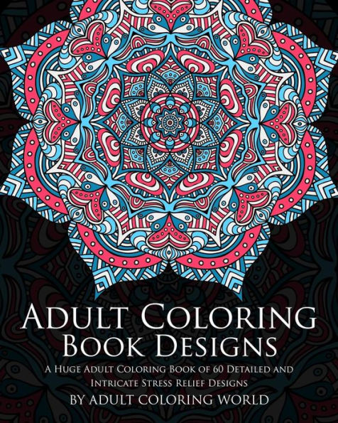 Adult Coloring Book: Designs: A Huge Adult Coloring Book of 60 Detailed and Intricate Stress Relief Designs