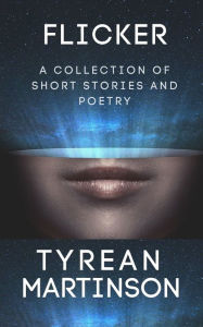 Title: Flicker: A Collection of Short Stories and Poetry, Author: Tyrean Martinson