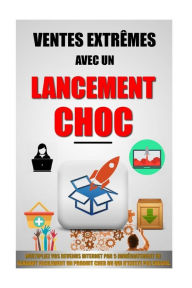 Title: Ventes Extrêmes Avec Un Lancement Choc: Multipliez Vos Revenus Internet Par 5 Immédiatement En Vendant Facilement Un Produit Cher Ou Qui N'Existe Pas Encore., Author: Remy Roulier