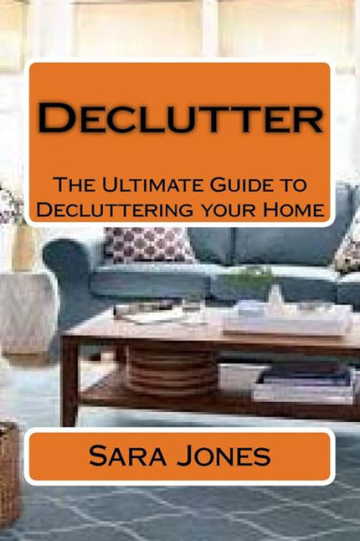 Declutter: The Ultimate Guide to Decluttering your Home