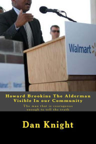 Title: Howard Brookins The Alderman Visible In our Community: The man that is courageous enough to tell the truth, Author: Dan Edward Knight Sr.