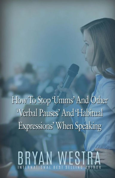 How To Stop Umms And Other Verbal Pauses And Habitual Expressions: When Speaking