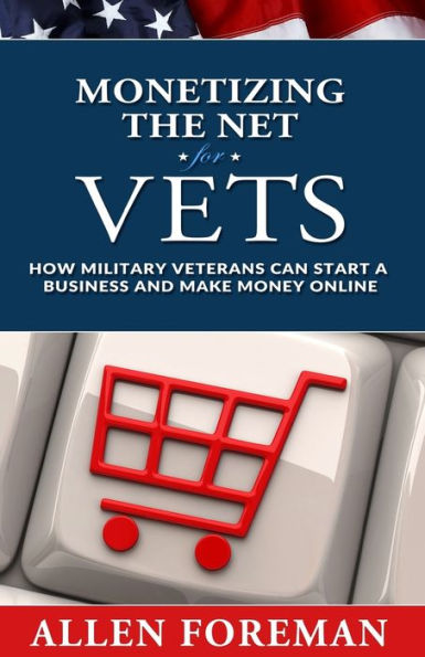 Monetizing the Net for Vets: How Military Veterans Can Start a Business and Make Money Online