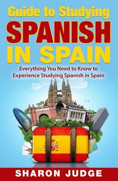 Guide to Studying Spanish in Spain: Everything You Need to Know to Experience Studying Spanish in Spain