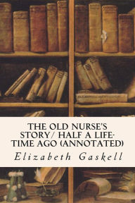 Title: The Old Nurse's Story/ Half a Life-time Ago (annotated), Author: Elizabeth Gaskell