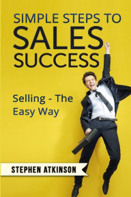 Title: Simple Steps to Sales Success: Selling - The Easy Way, Author: Stephen Atkinson