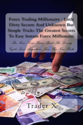 Forex Trading Millionaire Little Dirty Secrets And Unknown But Simple Tricks The Greatest Secrets To Easy Instant Forex Millionaire The Four Hour - 