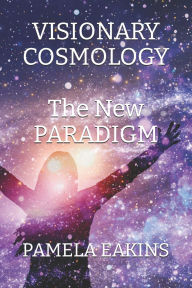 Title: Visionary Cosmology: The New Paradigm, Author: Pamela Eakins Ph.D.