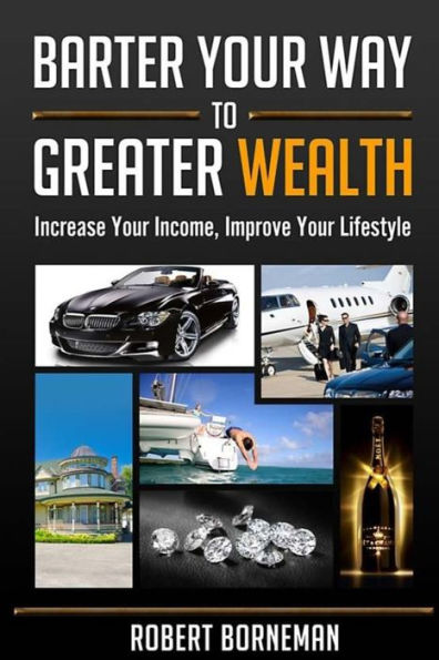 Barter Your Way to Greater Wealth: Increase Your Income - Improve Your Lifestyle