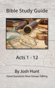 Title: Bible Study Guide -- Acts 1 - 12: Good Questions Have Groups Talking, Author: Josh Hunt