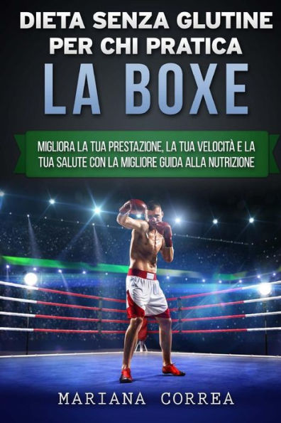 DIETA SENZA GLUTINE PER CHI PRATICA La BOXE: Migliora la tua Prestazione, la tua Velocita e la tua Salute con la Migliore Guida alla Nutrizione
