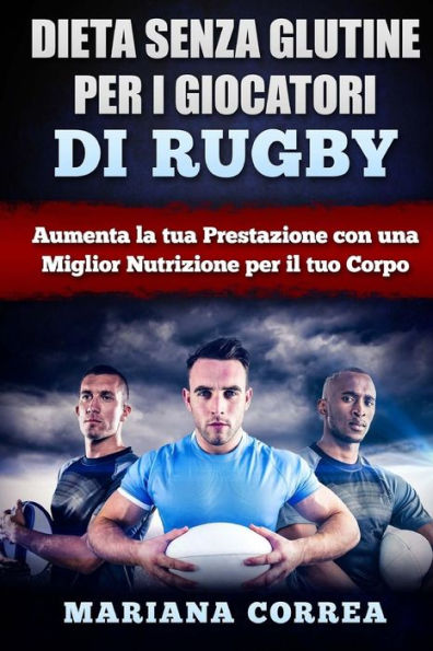 DIETA SENZA GLUTINE PER I GIOCATORI Di RUGBY: Aumenta la tua Prestazione con una Miglior Nutrizione per il tuo Corpo