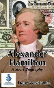 Title: Alexander Hamilton - A Short Biography, Author: Doug West