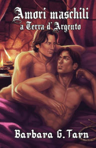 Title: Amori Maschili a Terra d'Argento, Author: Barbara G.Tarn