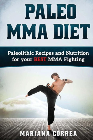 PALEO MMA Diet: Paleolithic Recipes and Nutrition for your BEST MMA Fighting